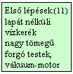 Szövegdoboz: Első lépések:(11)
lapát nélküli vízkerék
nagy tömegű forgó testek,
vákuum-motor