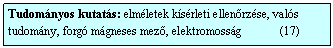 Szvegdoboz: Tudomnyos kutats: elmletek ksrleti ellenrzse, vals
tudomny, forg mgneses mez, elektromossg             (17)
